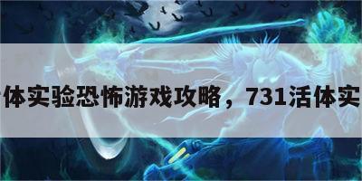 活体实验恐怖游戏攻略，731活体实验