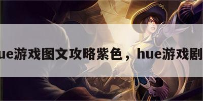 hue游戏图文攻略紫色，hue游戏剧情