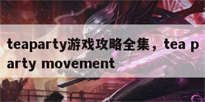 teaparty游戏攻略全集，tea party movement