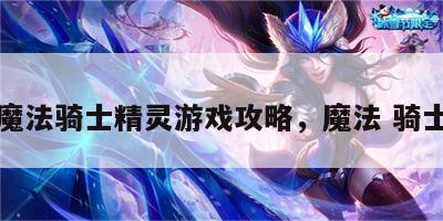 魔法骑士精灵游戏攻略，魔法 骑士