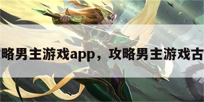 攻略男主游戏app，攻略男主游戏古风