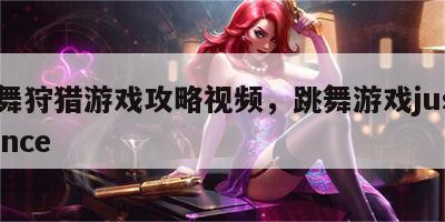 跳舞狩猎游戏攻略视频，跳舞游戏just dance