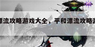 平和漂流攻略游戏大全，平和漂流攻略游戏大全