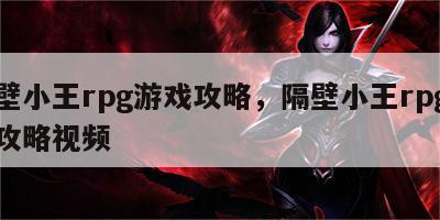 隔壁小王rpg游戏攻略，隔壁小王rpg游戏攻略视频