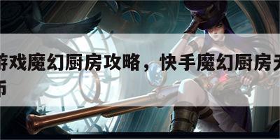 快手游戏魔幻厨房攻略，快手魔幻厨房无限钻石金币