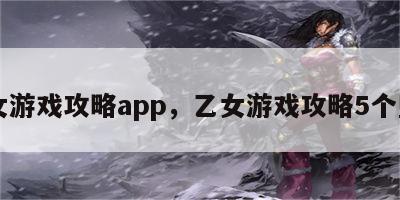 乙女游戏攻略app，乙女游戏攻略5个堕神