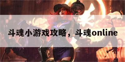 斗魂小游戏攻略，斗魂online