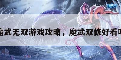 魔武无双游戏攻略，魔武双修好看吗