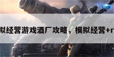 模拟经营游戏酒厂攻略，模拟经营+rpg