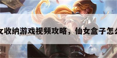 仙女收纳游戏视频攻略，仙女盒子怎么做