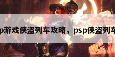 psp游戏侠盗列车攻略，psp侠盗列车手