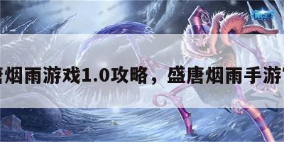 盛唐烟雨游戏1.0攻略，盛唐烟雨手游官网